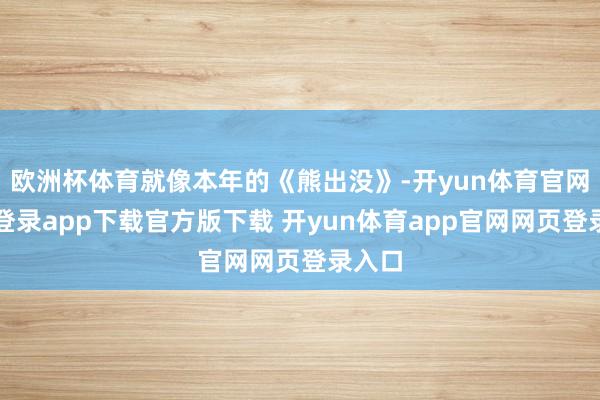 欧洲杯体育就像本年的《熊出没》-开yun体育官网入口登录app下载官方版下载 开yun体育app官网网页登录入口