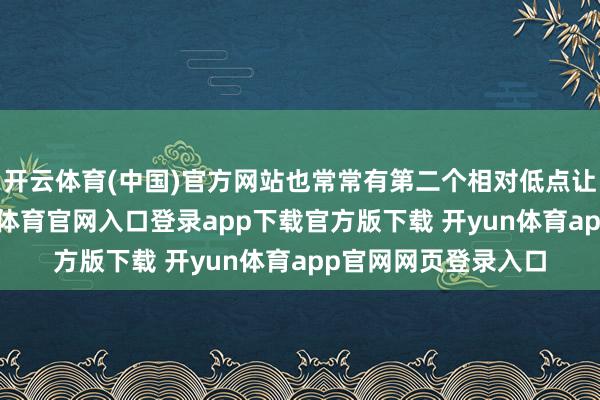 开云体育(中国)官方网站也常常有第二个相对低点让你慎重加仓-开yun体育官网入口登录app下载官方版下载 开yun体育app官网网页登录入口