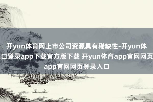 开yun体育网上市公司资源具有稀缺性-开yun体育官网入口登录app下载官方版下载 开yun体育app官网网页登录入口
