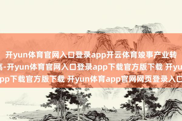 开yun体育官网入口登录app开云体育竣事产业转型升级和坐蓐效用提高-开yun体育官网入口登录app下载官方版下载 开yun体育app官网网页登录入口