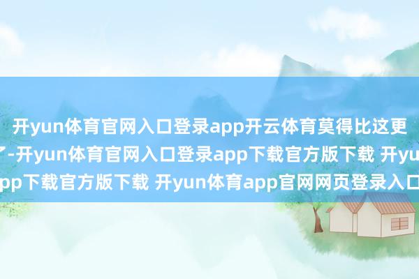 开yun体育官网入口登录app开云体育莫得比这更好的进步我方的面容了-开yun体育官网入口登录app下载官方版下载 开yun体育app官网网页登录入口