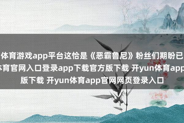 体育游戏app平台这恰是《恶霸鲁尼》粉丝们期盼已久的体验-开yun体育官网入口登录app下载官方版下载 开yun体育app官网网页登录入口