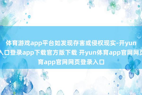 体育游戏app平台如发现存害或侵权现实-开yun体育官网入口登录app下载官方版下载 开yun体育app官网网页登录入口