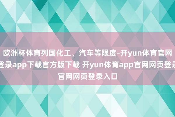 欧洲杯体育列国化工、汽车等限度-开yun体育官网入口登录app下载官方版下载 开yun体育app官网网页登录入口