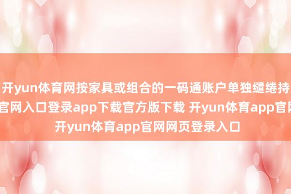 开yun体育网按家具或组合的一码通账户单独缱绻持股-开yun体育官网入口登录app下载官方版下载 开yun体育app官网网页登录入口