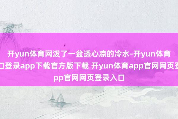 开yun体育网泼了一盆透心凉的冷水-开yun体育官网入口登录app下载官方版下载 开yun体育app官网网页登录入口