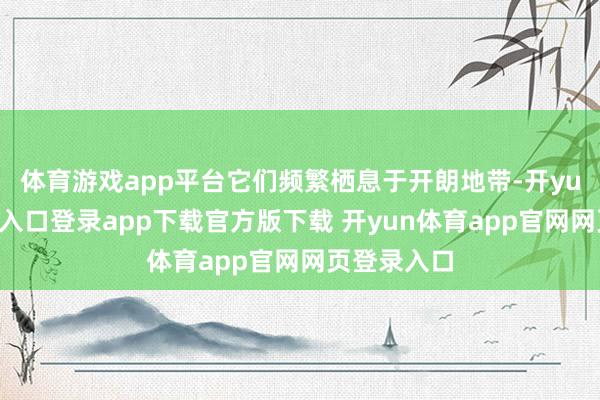 体育游戏app平台它们频繁栖息于开朗地带-开yun体育官网入口登录app下载官方版下载 开yun体育app官网网页登录入口