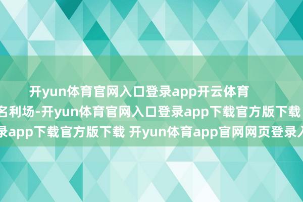 开yun体育官网入口登录app开云体育 #热门新知#文娱圈是个名利场-开yun体育官网入口登录app下载官方版下载 开yun体育app官网网页登录入口
