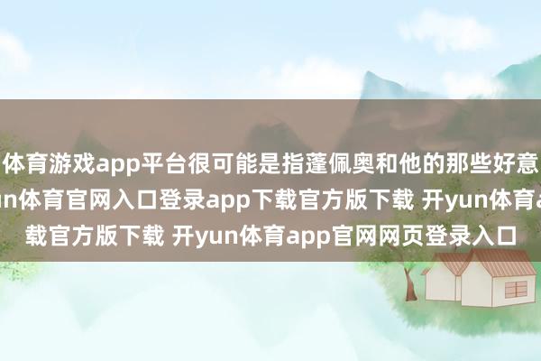 体育游戏app平台很可能是指蓬佩奥和他的那些好意思国智库一又友-开yun体育官网入口登录app下载官方版下载 开yun体育app官网网页登录入口