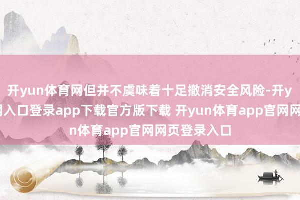 开yun体育网但并不虞味着十足撤消安全风险-开yun体育官网入口登录app下载官方版下载 开yun体育app官网网页登录入口