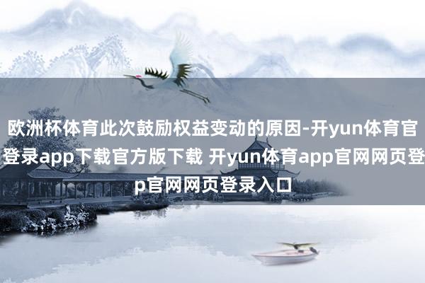 欧洲杯体育此次鼓励权益变动的原因-开yun体育官网入口登录app下载官方版下载 开yun体育app官网网页登录入口