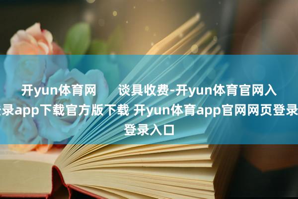 开yun体育网      谈具收费-开yun体育官网入口登录app下载官方版下载 开yun体育app官网网页登录入口