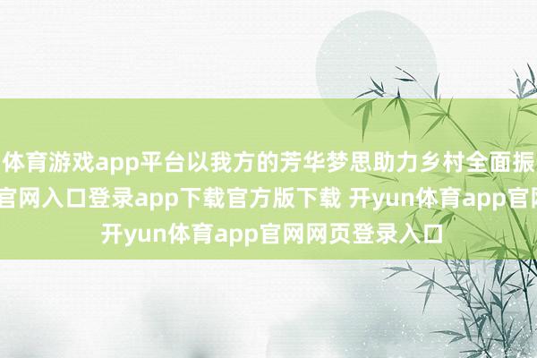 体育游戏app平台以我方的芳华梦思助力乡村全面振兴-开yun体育官网入口登录app下载官方版下载 开yun体育app官网网页登录入口