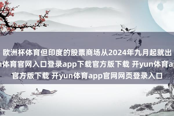 欧洲杯体育但印度的股票商场从2024年九月起就出现了急剧下滑-开yun体育官网入口登录app下载官方版下载 开yun体育app官网网页登录入口
