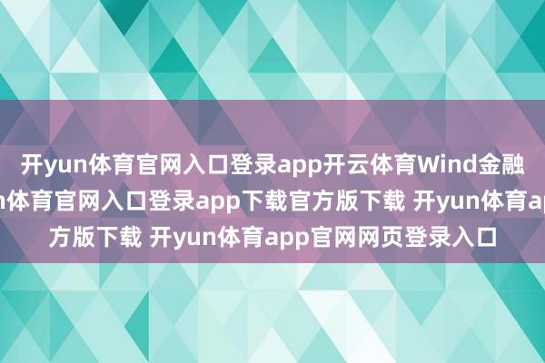 开yun体育官网入口登录app开云体育Wind金融末端数据露馅-开yun体育官网入口登录app下载官方版下载 开yun体育app官网网页登录入口