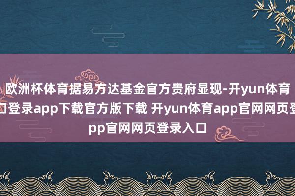 欧洲杯体育据易方达基金官方贵府显现-开yun体育官网入口登录app下载官方版下载 开yun体育app官网网页登录入口