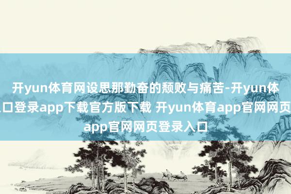 开yun体育网设思那勤奋的颓败与痛苦-开yun体育官网入口登录app下载官方版下载 开yun体育app官网网页登录入口