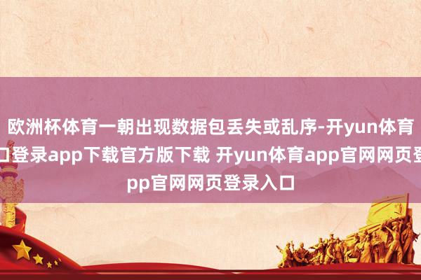 欧洲杯体育一朝出现数据包丢失或乱序-开yun体育官网入口登录app下载官方版下载 开yun体育app官网网页登录入口