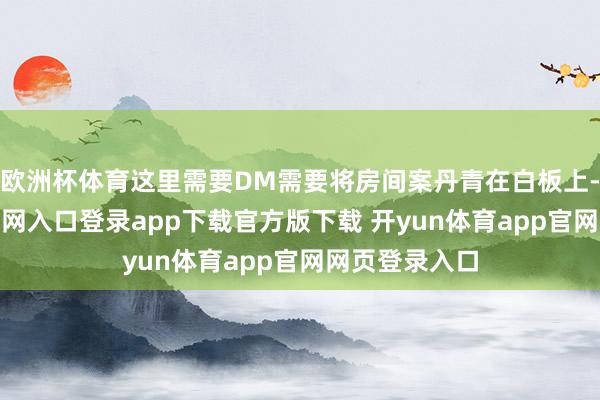 欧洲杯体育这里需要DM需要将房间案丹青在白板上-开yun体育官网入口登录app下载官方版下载 开yun体育app官网网页登录入口