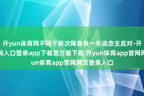 开yun体育网不同于前次降息有一东说念主反对-开yun体育官网入口登录app下载官方版下载 开yun体育app官网网页登录入口