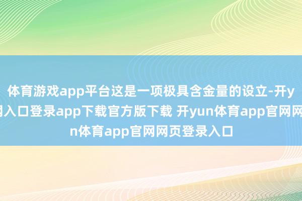 体育游戏app平台这是一项极具含金量的设立-开yun体育官网入口登录app下载官方版下载 开yun体育app官网网页登录入口