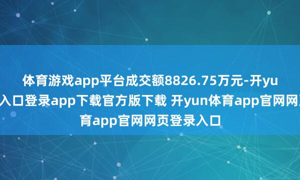 体育游戏app平台成交额8826.75万元-开yun体育官网入口登录app下载官方版下载 开yun体育app官网网页登录入口