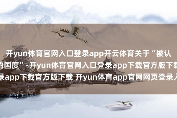 开yun体育官网入口登录app开云体育关于“被认定为正处于武力纵情的国度”-开yun体育官网入口登录app下载官方版下载 开yun体育app官网网页登录入口