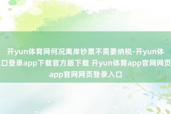开yun体育网何况离岸钞票不需要纳税-开yun体育官网入口登录app下载官方版下载 开yun体育app官网网页登录入口