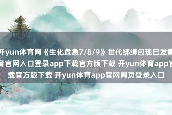 开yun体育网《生化危急7/8/9》世代绑缚包现已发售          -开yun体育官网入口登录app下载官方版下载 开yun体育app官网网页登录入口