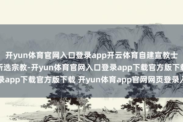 开yun体育官网入口登录app开云体育自建宣教士单元将恒久跟从玩家所选宗教-开yun体育官网入口登录app下载官方版下载 开yun体育app官网网页登录入口