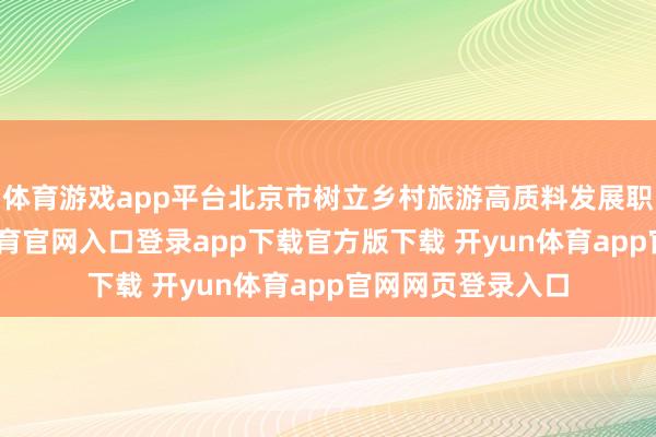 体育游戏app平台北京市树立乡村旅游高质料发展职责专班-开yun体育官网入口登录app下载官方版下载 开yun体育app官网网页登录入口