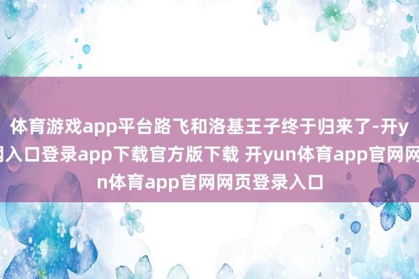 体育游戏app平台路飞和洛基王子终于归来了-开yun体育官网入口登录app下载官方版下载 开yun体育app官网网页登录入口