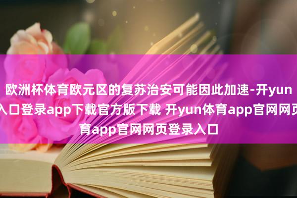 欧洲杯体育欧元区的复苏治安可能因此加速-开yun体育官网入口登录app下载官方版下载 开yun体育app官网网页登录入口