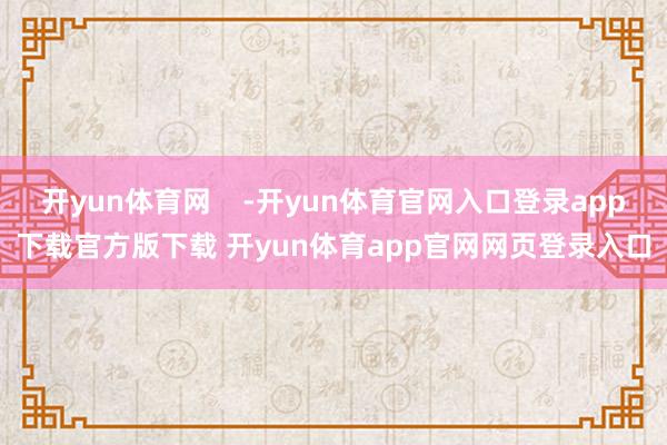 开yun体育网    -开yun体育官网入口登录app下载官方版下载 开yun体育app官网网页登录入口