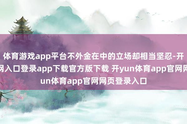 体育游戏app平台不外金在中的立场却相当坚忍-开yun体育官网入口登录app下载官方版下载 开yun体育app官网网页登录入口