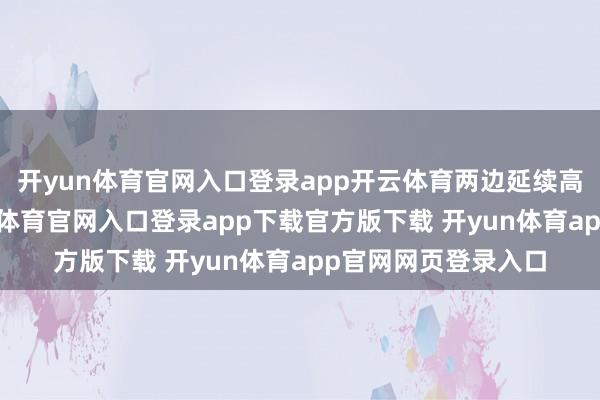 开yun体育官网入口登录app开云体育两边延续高效交流机制-开yun体育官网入口登录app下载官方版下载 开yun体育app官网网页登录入口