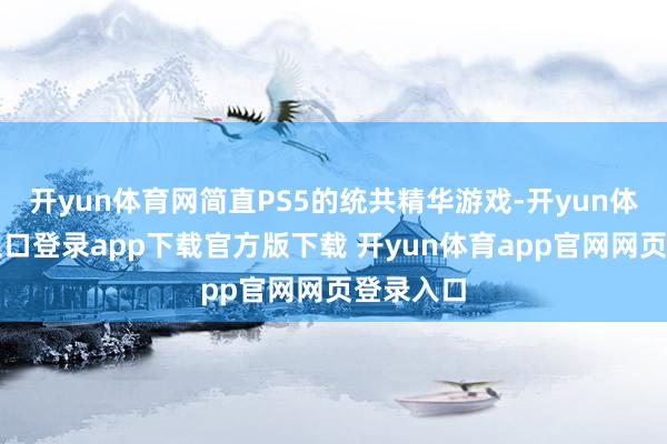 开yun体育网简直PS5的统共精华游戏-开yun体育官网入口登录app下载官方版下载 开yun体育app官网网页登录入口