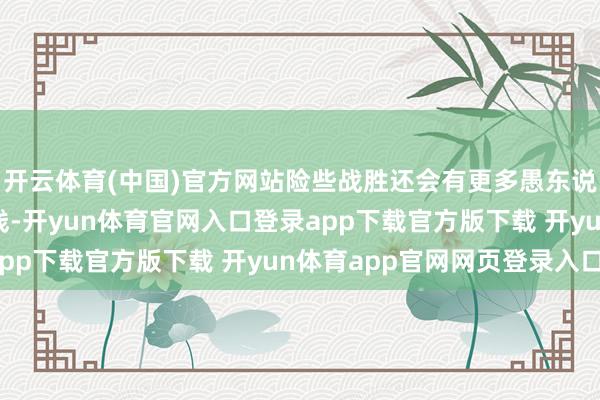 开云体育(中国)官方网站险些战胜还会有更多愚东说念主节开顽笑偷偷上线-开yun体育官网入口登录app下载官方版下载 开yun体育app官网网页登录入口
