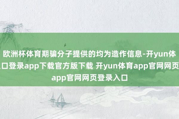 欧洲杯体育期骗分子提供的均为造作信息-开yun体育官网入口登录app下载官方版下载 开yun体育app官网网页登录入口