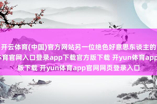 开云体育(中国)官方网站另一位绝色好意思东谈主的强势介入-开yun体育官网入口登录app下载官方版下载 开yun体育app官网网页登录入口