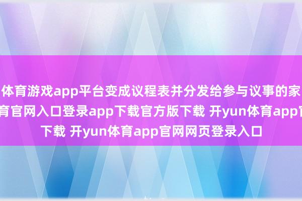 体育游戏app平台变成议程表并分发给参与议事的家眷成员-开yun体育官网入口登录app下载官方版下载 开yun体育app官网网页登录入口