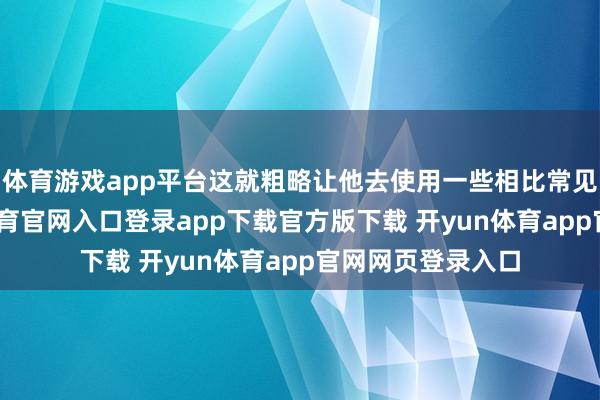 体育游戏app平台这就粗略让他去使用一些相比常见的卡牌-开yun体育官网入口登录app下载官方版下载 开yun体育app官网网页登录入口