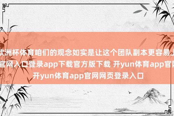 欧洲杯体育咱们的观念如实是让这个团队副本更容易上手-开yun体育官网入口登录app下载官方版下载 开yun体育app官网网页登录入口