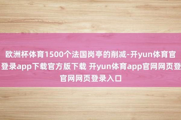 欧洲杯体育1500个法国岗亭的削减-开yun体育官网入口登录app下载官方版下载 开yun体育app官网网页登录入口