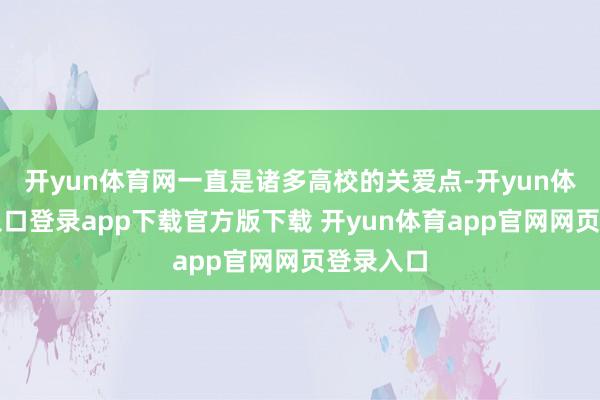 开yun体育网一直是诸多高校的关爱点-开yun体育官网入口登录app下载官方版下载 开yun体育app官网网页登录入口