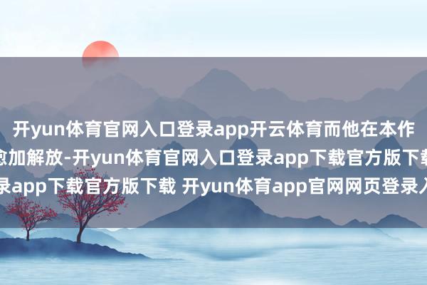开yun体育官网入口登录app开云体育而他在本作中对这一见解的应用愈加解放-开yun体育官网入口登录app下载官方版下载 开yun体育app官网网页登录入口