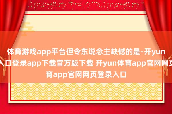 体育游戏app平台但令东说念主缺憾的是-开yun体育官网入口登录app下载官方版下载 开yun体育app官网网页登录入口