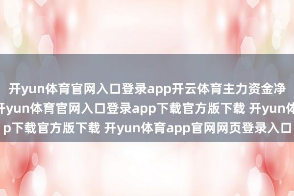开yun体育官网入口登录app开云体育主力资金净流出的行业有28个-开yun体育官网入口登录app下载官方版下载 开yun体育app官网网页登录入口