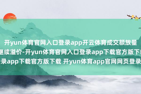 开yun体育官网入口登录app开云体育成交额放量超6400万元！盘中继续溢价-开yun体育官网入口登录app下载官方版下载 开yun体育app官网网页登录入口