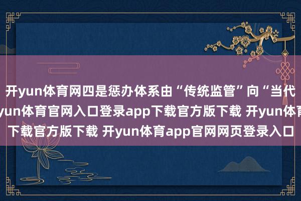 开yun体育网四是惩办体系由“传统监管”向“当代化惩办”执续升级-开yun体育官网入口登录app下载官方版下载 开yun体育app官网网页登录入口